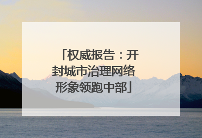 权威报告：开封城市治理网络形象领跑中部