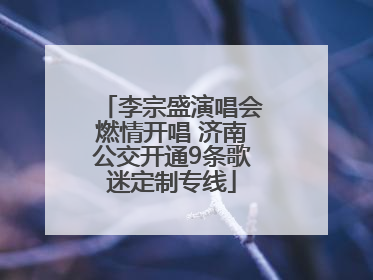 李宗盛演唱会燃情开唱 济南公交开通9条歌迷定制专线