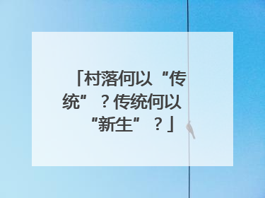村落何以“传统”？传统何以“新生”？