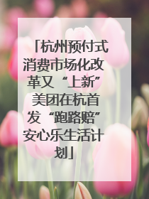 杭州预付式消费市场化改革又“上新” 美团在杭首发“跑路赔”安心乐生活计划