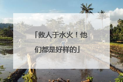 救人于水火！他们都是好样的