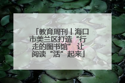 教育周刊丨海口市美兰区打造“行走的图书馆” 让阅读“活”起来