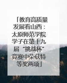 教育高质量发展看山西：太原师范学院学子在第十九届“挑战杯”竞赛中荣获特等奖两项