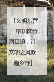 文明东营｜垦利区黄河口镇：让文明之风吹遍乡野