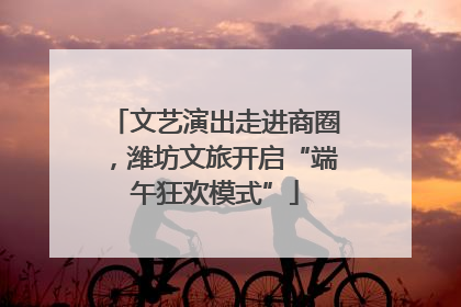 文艺演出走进商圈，潍坊文旅开启“端午狂欢模式”