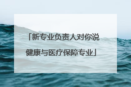新专业负责人对你说 健康与医疗保障专业