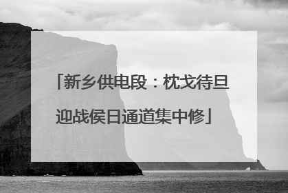 新乡供电段：枕戈待旦迎战侯日通道集中修