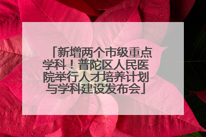 新增两个市级重点学科！普陀区人民医院举行人才培养计划与学科建设发布会