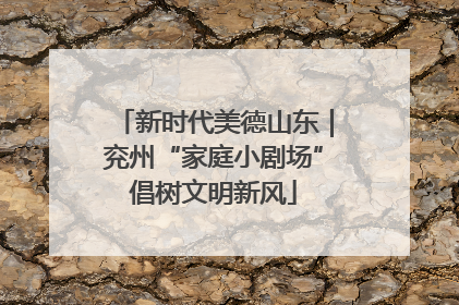 新时代美德山东｜兖州“家庭小剧场”倡树文明新风