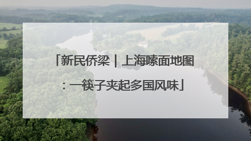 新民侨梁｜上海嗦面地图：一筷子夹起多国风味