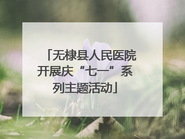 无棣县人民医院开展庆“七一”系列主题活动