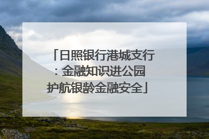日照银行港城支行：金融知识进公园 护航银龄金融安全