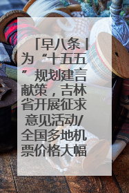 早八条丨为“十五五”规划建言献策，吉林省开展征求意见活动/全国多地机票价格大幅下降 错峰游好时机来了