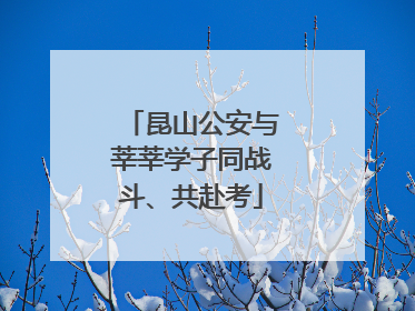 昆山公安与莘莘学子同战斗、共赴考