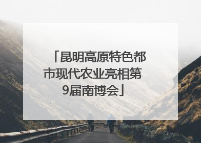 昆明高原特色都市现代农业亮相第9届南博会