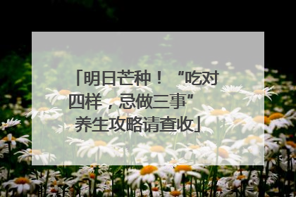 明日芒种！“吃对四样，忌做三事” 养生攻略请查收