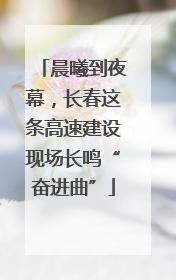 晨曦到夜幕，长春这条高速建设现场长鸣“奋进曲”
