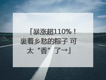 暴涨超110%！裹着乡愁的粽子 可太“香”了→