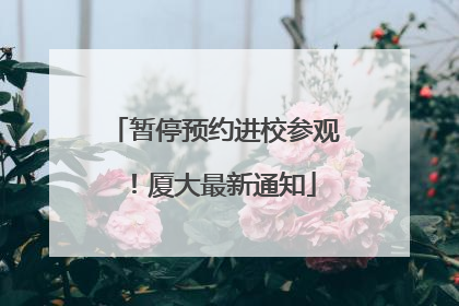 暂停预约进校参观！厦大最新通知