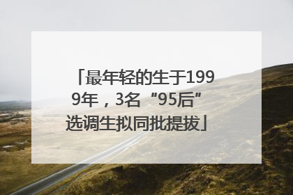 最年轻的生于1999年，3名“95后”选调生拟同批提拔