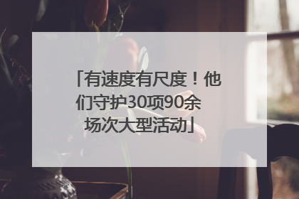有速度有尺度！他们守护30项90余场次大型活动