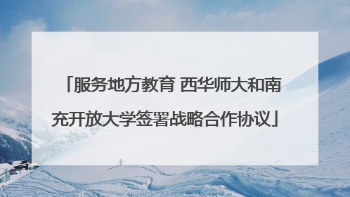 服务地方教育 西华师大和南充开放大学签署战略合作协议