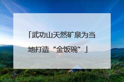 武功山天然矿泉为当地打造“金饭碗”