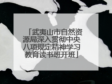 武夷山市自然资源局深入贯彻中央八项规定精神学习教育读书班开班