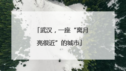 武汉，一座“离月亮很近”的城市