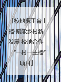 校地携手育主播·赋能乡村新发展 校地合作“一村一主播”项目