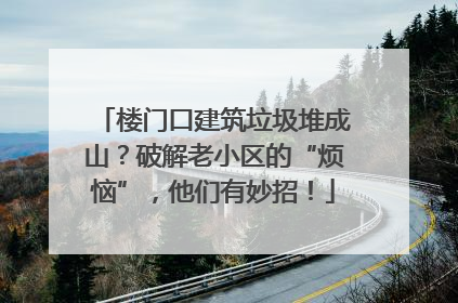 楼门口建筑垃圾堆成山？破解老小区的“烦恼”，他们有妙招！
