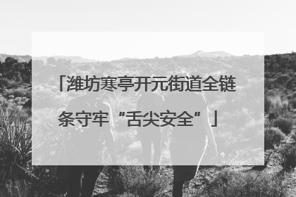 潍坊寒亭开元街道全链条守牢“舌尖安全”