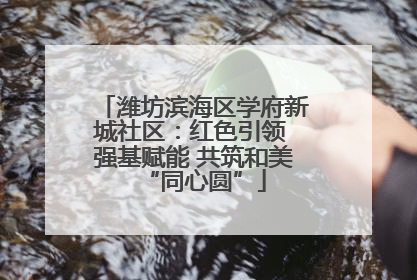 潍坊滨海区学府新城社区：红色引领 强基赋能 共筑和美“同心圆”