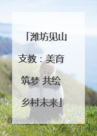 潍坊见山支教：美育筑梦 共绘乡村未来