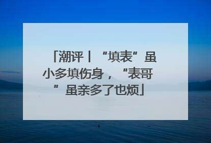 潮评丨“填表”虽小多填伤身，“表哥”虽亲多了也烦