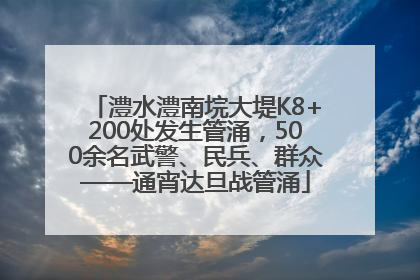 澧水澧南垸大堤K8+200处发生管涌，500余名武警、民兵、群众——通宵达旦战管涌