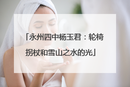 永州四中杨玉君：轮椅拐杖和雪山之水的光