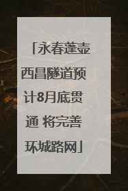 永春蓬壶西昌隧道预计8月底贯通 将完善环城路网