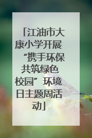 江油市大康小学开展“携手环保 共筑绿色校园”环境日主题周活动