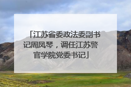 江苏省委政法委副书记周凤琴，调任江苏警官学院党委书记