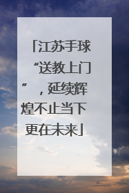 江苏手球“送教上门”，延续辉煌不止当下更在未来