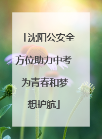 沈阳公安全方位助力中考 为青春和梦想护航