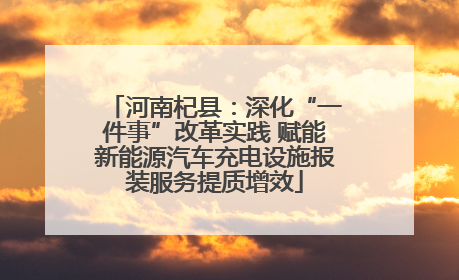 河南杞县：深化“一件事”改革实践 赋能新能源汽车充电设施报装服务提质增效