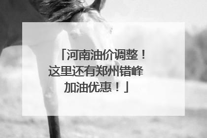 河南油价调整！这里还有郑州错峰加油优惠！
