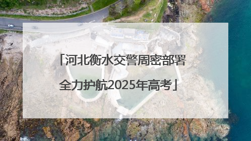河北衡水交警周密部署 全力护航2025年高考