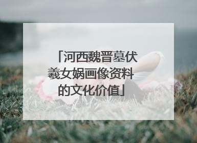 河西魏晋墓伏羲女娲画像资料的文化价值