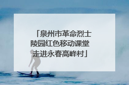 泉州市革命烈士陵园红色移动课堂走进永春高峰村
