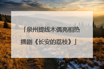 泉州提线木偶亮相热播剧《长安的荔枝》