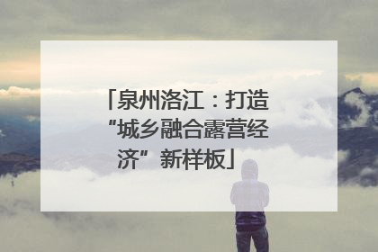 泉州洛江：打造“城乡融合露营经济”新样板
