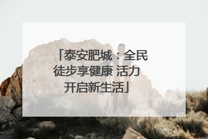 泰安肥城：全民徒步享健康 活力开启新生活